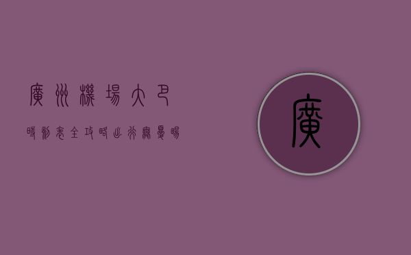 广州机场大巴时刻表全攻略，出行无忧，畅享便捷之旅