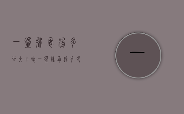一碗排骨汤多少大卡（喝一碗排骨汤多少热量）