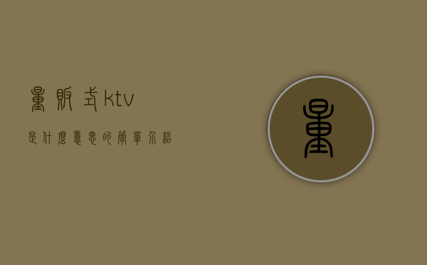 量贩式ktv是什么意思的简单介绍