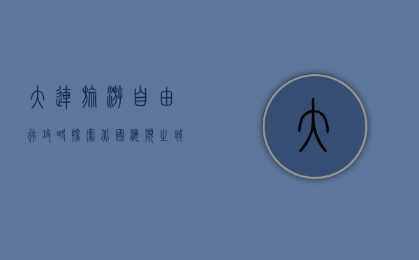 大连旅游自由行攻略，探索北国海滨之城的魅力
