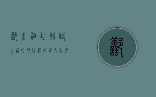 鄯善酒店，丝路古道的现代驿站与文化交融的见证