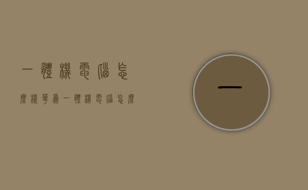 一体机电脑怎么样（华为一体机电脑怎么样）