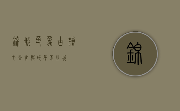 锦城印象，古韵今风交织的千年之城