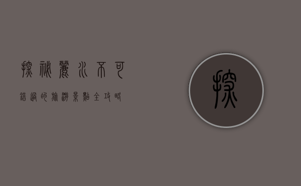 探秘丽水，不可错过的旅游景点全攻略