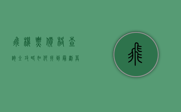 飞机票价格查询全攻略，如何找到最划算的机票？