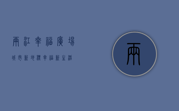 两江幸福广场，城市新地标，幸福新生活