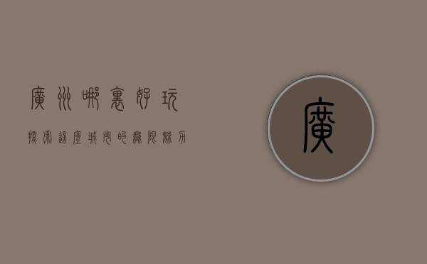 广州哪里好玩？探索这座城市的无限魅力
