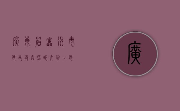 广东省雷州市，历史与自然的交融之地