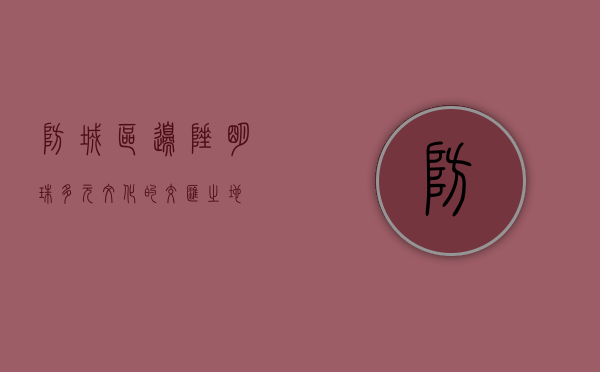 防城区，边陲明珠，多元文化的交汇之地